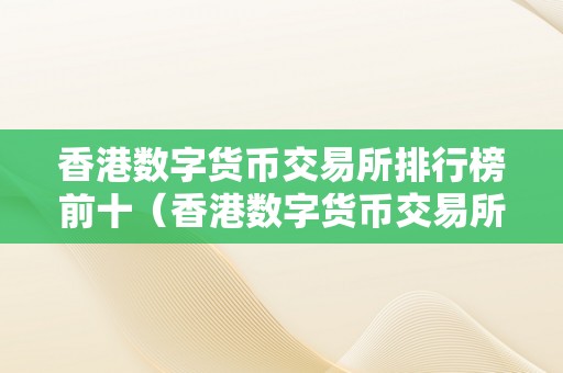 香港数字货币交易所排行榜前十（香港数字货币交易所排行榜前十名）