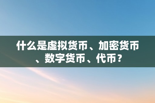 什么是虚拟货币、加密货币、数字货币、代币？