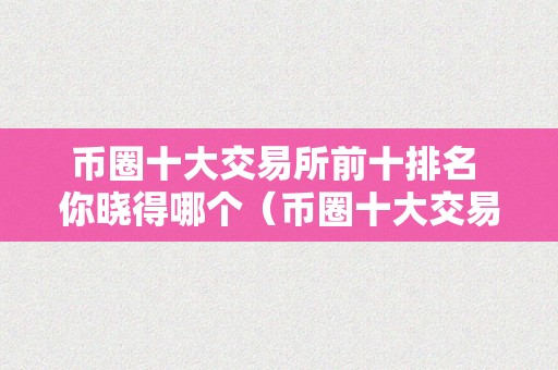 币圈十大交易所前十排名 你晓得哪个（币圈十大交易所榜单）