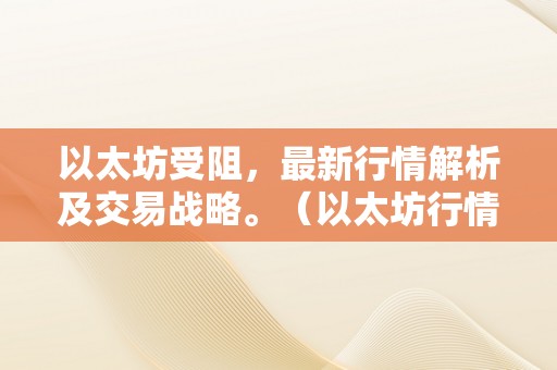 以太坊受阻，最新行情解析及交易战略。（以太坊行情阐发及最新预测）