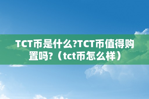 TCT币是什么?TCT币值得购置吗?（tct币怎么样）