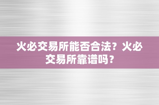 火必交易所能否合法？火必交易所靠谱吗？