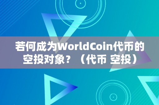 若何成为WorldCoin代币的空投对象？（代币 空投）