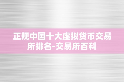 正规中国十大虚拟货币交易所排名-交易所百科