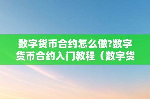 数字货币合约怎么做?数字货币合约入门教程（数字货币合约入门详细教程）