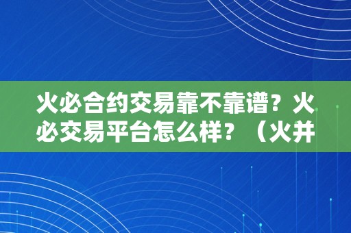 火必合约交易靠不靠谱？火必交易平台怎么样？（火并网官方网站）