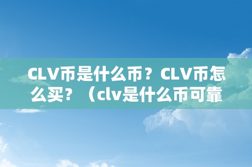 CLV币是什么币？CLV币怎么买？（clv是什么币可靠吗）