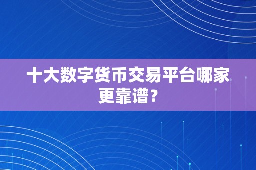 十大数字货币交易平台哪家更靠谱？