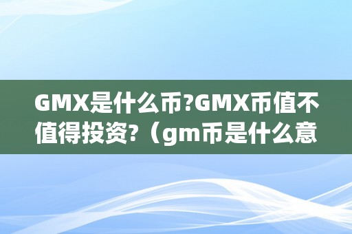 GMX是什么币?GMX币值不值得投资?（gm币是什么意思）