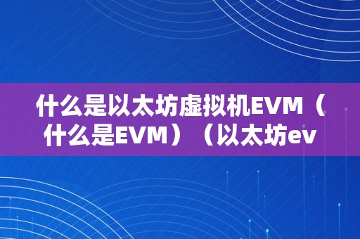 什么是以太坊虚拟机EVM（什么是EVM）（以太坊evm详细是什么）