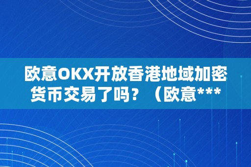 欧意OKX开放香港地域加密货币交易了吗？（欧意****交易所）