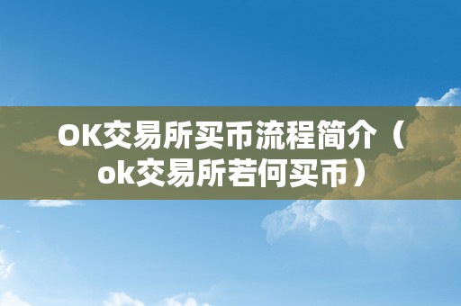 OK交易所买币流程简介（ok交易所若何买币）