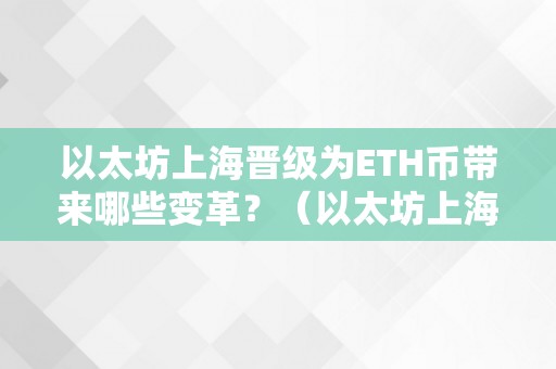 以太坊上海晋级为ETH币带来哪些变革？（以太坊上海晋级什么时候）