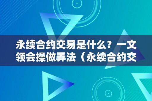 永续合约交易是什么？一文领会操做弄法（永续合约交易是什么意思）