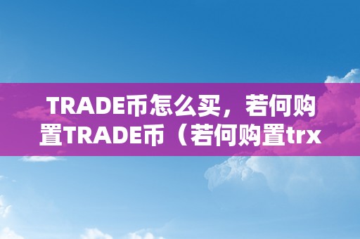 TRADE币怎么买，若何购置TRADE币（若何购置trx币）