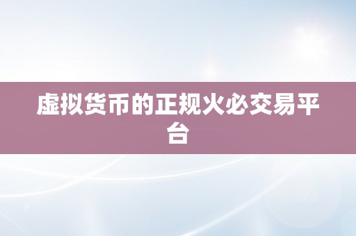 虚拟货币的正规火必交易平台