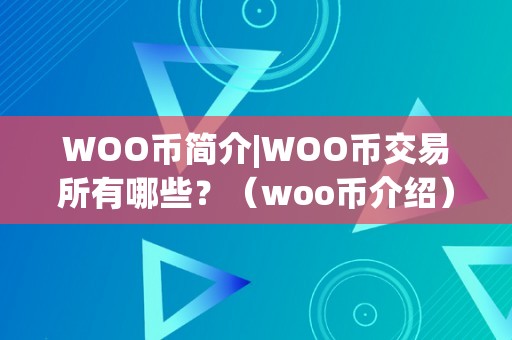 WOO币简介|WOO币交易所有哪些？（woo币介绍）