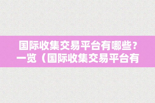 国际收集交易平台有哪些？一览（国际收集交易平台有哪些?一览图片）