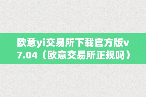 欧意yi交易所下载官方版v7.04（欧意交易所正规吗）