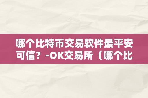 哪个比特币交易软件最平安可信？-OK交易所（哪个比特币交易软件平安好用）