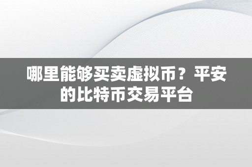 哪里能够买卖虚拟币？平安的比特币交易平台