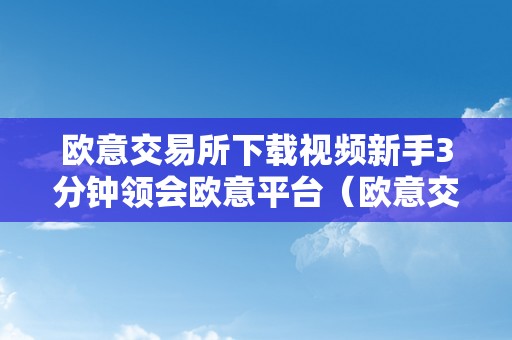 欧意交易所下载视频新手3分钟领会欧意平台（欧意交易所正规吗）