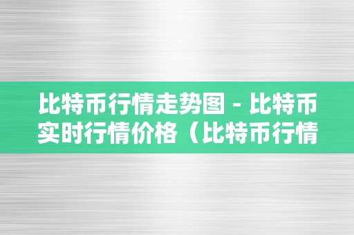 比特币行情走势图 - 比特币实时行情价格（比特币行情走势图通明实市价格监控）