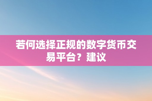 若何选择正规的数字货币交易平台？建议