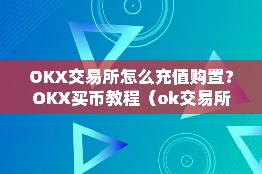 OKX交易所怎么充值购置？OKX买币教程（ok交易所若何买币）