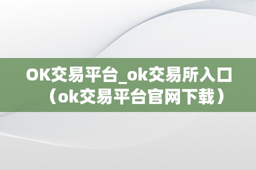 OK交易平台_ok交易所入口（ok交易平台官网下载）