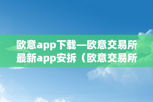 欧意app下载—欧意交易所最新app安拆（欧意交易所最新动静）