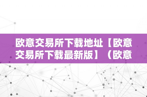 欧意交易所下载地址【欧意交易所下载最新版】（欧意交易所正规吗）