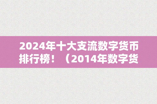 2024年十大支流数字货币排行榜！（2014年数字货币）