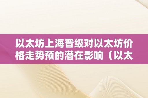 以太坊上海晋级对以太坊价格走势预的潜在影响（以太坊上海晋级什么时候）