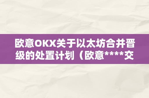 欧意OKX关于以太坊合并晋级的处置计划（欧意****交易所）