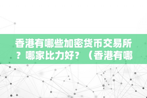 香港有哪些加密货币交易所？哪家比力好？（香港有哪些加密货币交易所?哪家比力好）