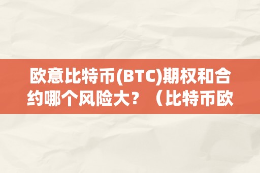 欧意比特币(BTC)期权和合约哪个风险大？（比特币欧式期权）