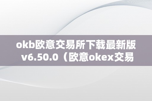 okb欧意交易所下载最新版 v6.50.0（欧意okex交易所）