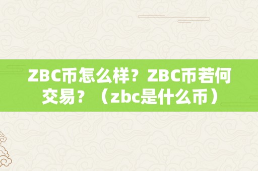 ZBC币怎么样？ZBC币若何交易？（zbc是什么币）