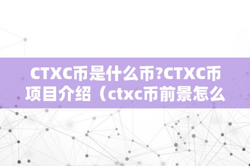 CTXC币是什么币?CTXC币项目介绍（ctxc币前景怎么样）