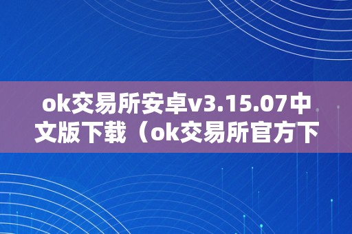 ok交易所安卓v3.15.07中文版下载（ok交易所官方下载）