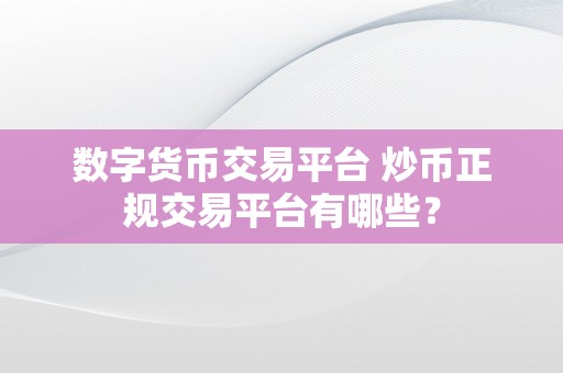 数字货币交易平台 炒币正规交易平台有哪些？