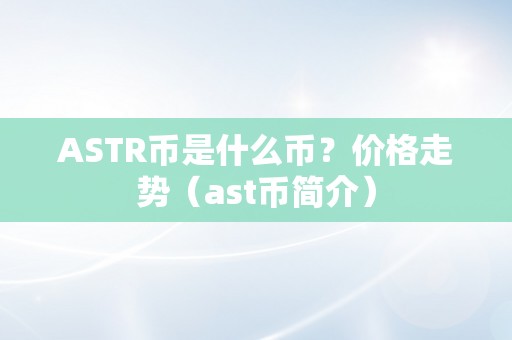 ASTR币是什么币？价格走势（ast币简介）