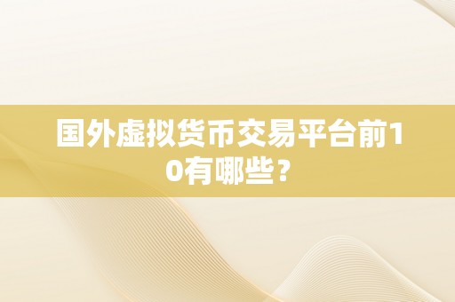 国外虚拟货币交易平台前10有哪些？