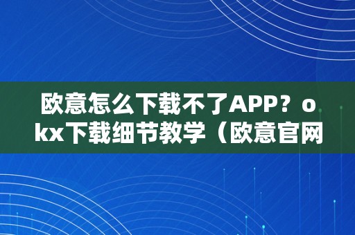 欧意怎么下载不了APP？okx下载细节教学（欧意官网下载）