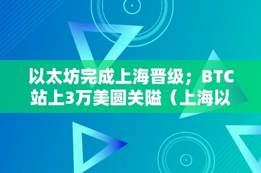 以太坊完成上海晋级；BTC站上3万美圆关隘（上海以太坊矿机）