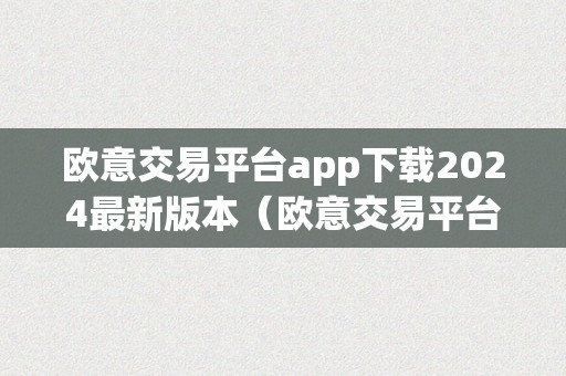 欧意交易平台app下载2024最新版本（欧意交易平台app下载2024最新版本安卓）