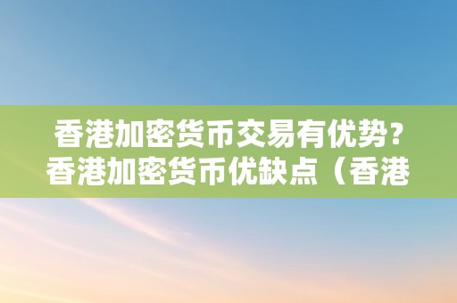 香港加密货币交易有优势？香港加密货币优缺点（香港 加密货币）