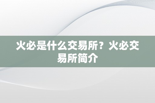 火必是什么交易所？火必交易所简介