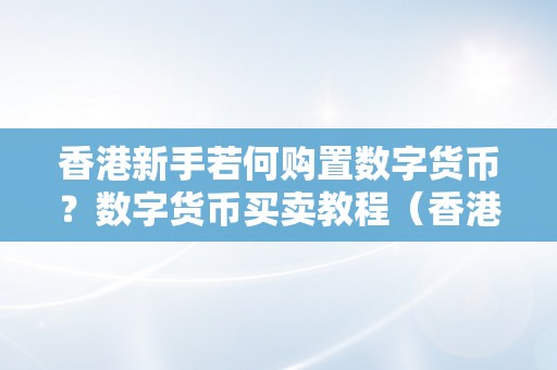 香港新手若何购置数字货币？数字货币买卖教程（香港交易数字货币合法吗）